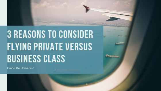 3 Reasons To Consider Flying Private Versus Business Class - Ivana De Domenico