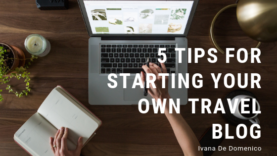 5 Tips For Starting Your Own Travel Blog - Ivana De Domenico