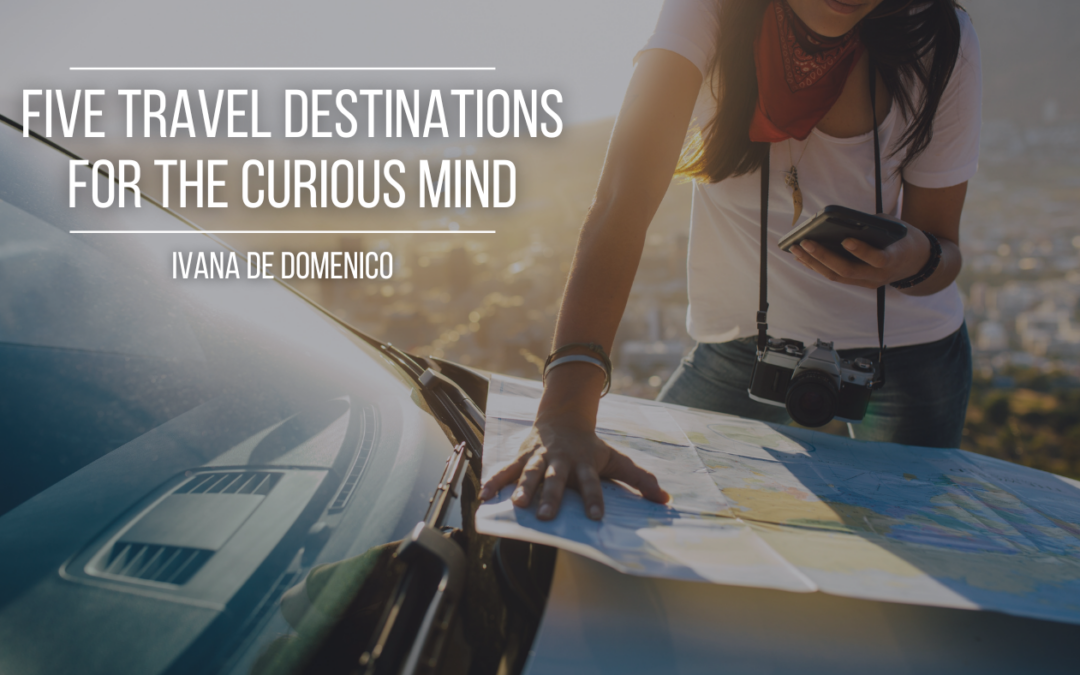 Five Travel Destinations for the Curious Mind