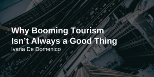 Ivana De Domenico—Why Booming Tourism Isn’t Always a Good Thing