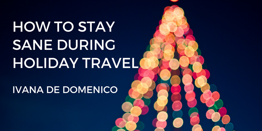 Ivana De Domenico—How To Stay Sane During Holiday Travel